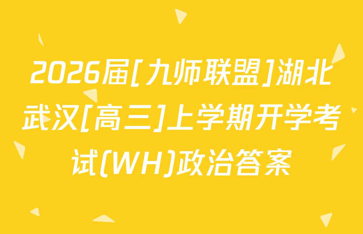 2026届[九师联盟]湖北武汉[高三]上学期开学考试(WH)政治答案