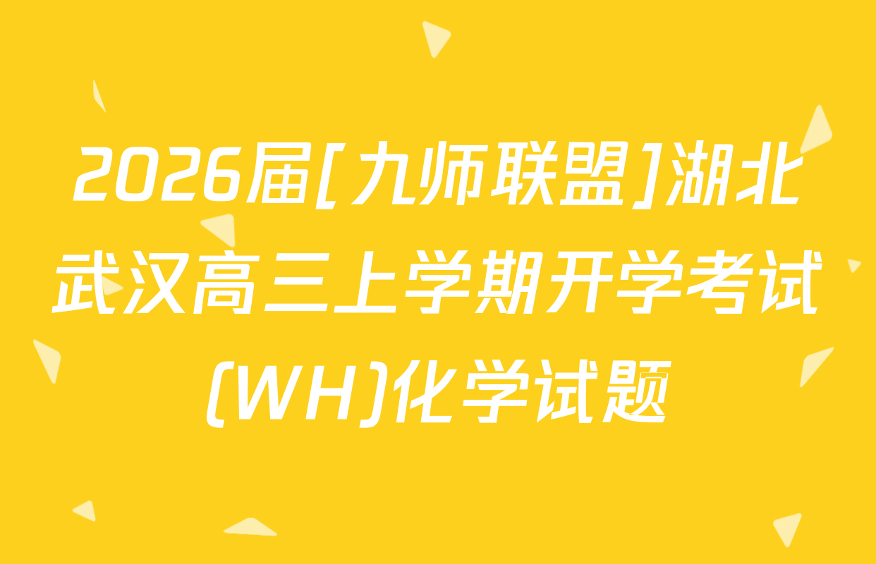 2026届[九师联盟]湖北武汉高三上学期开学考试(WH)化学试题