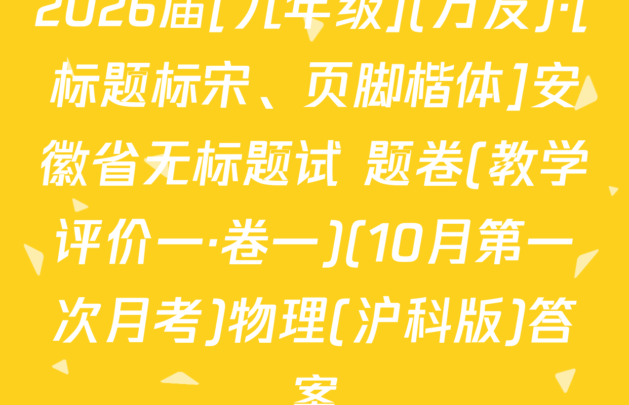 2026届[九年级](万友)·[标题标宋、页脚楷体]安徽省无标题试 题卷(教学评价一·卷一)(10月第一次月考)物理(沪科版)答案