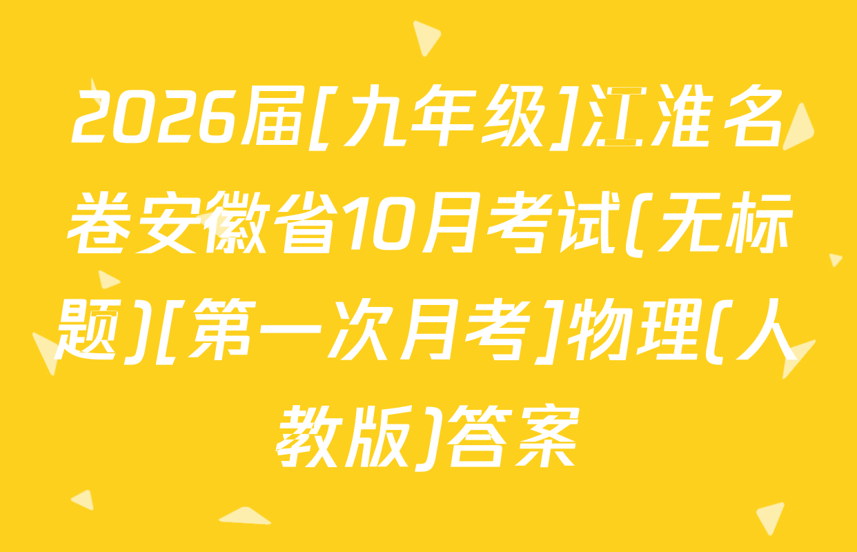 2026届[九年级]江淮名卷安徽省10月考试(无标题)[第一次月考]物理(人教版)答案