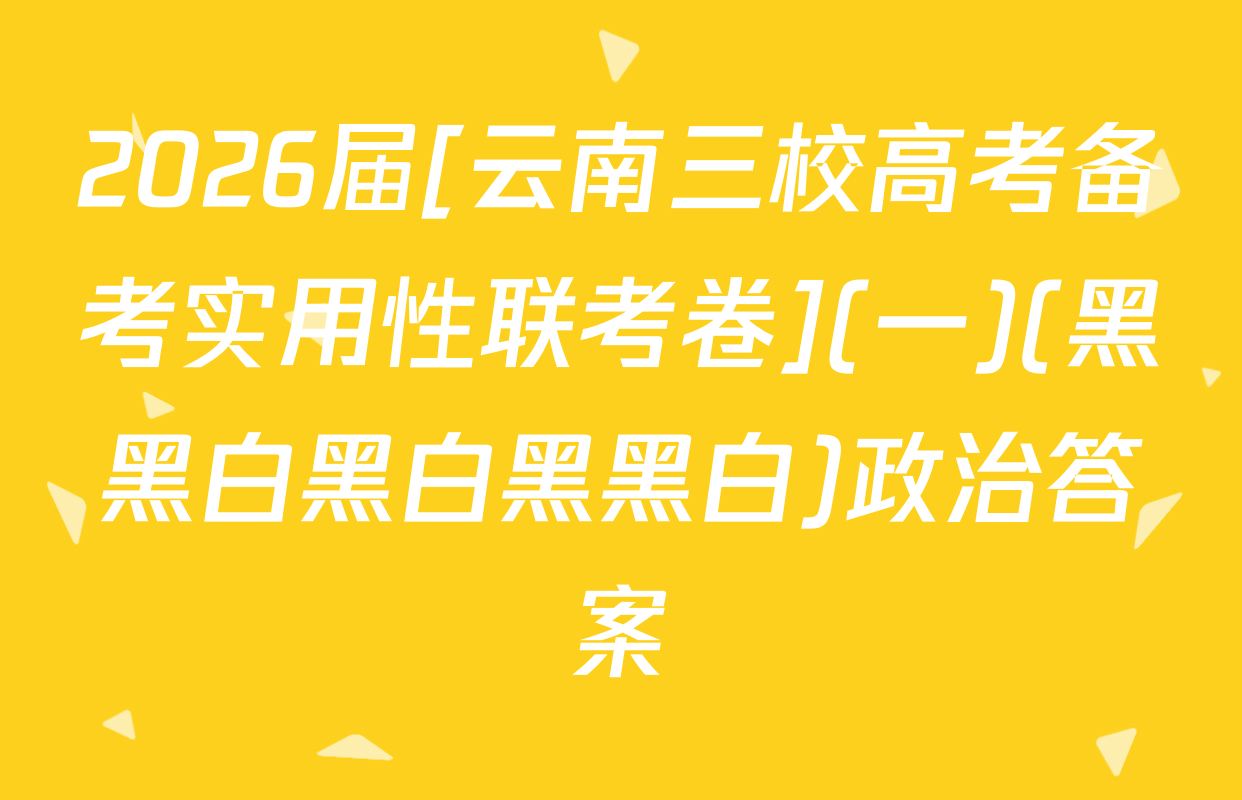 2026届[云南三校高考备考实用性联考卷](一)(黑黑白黑白黑黑白)政治答案