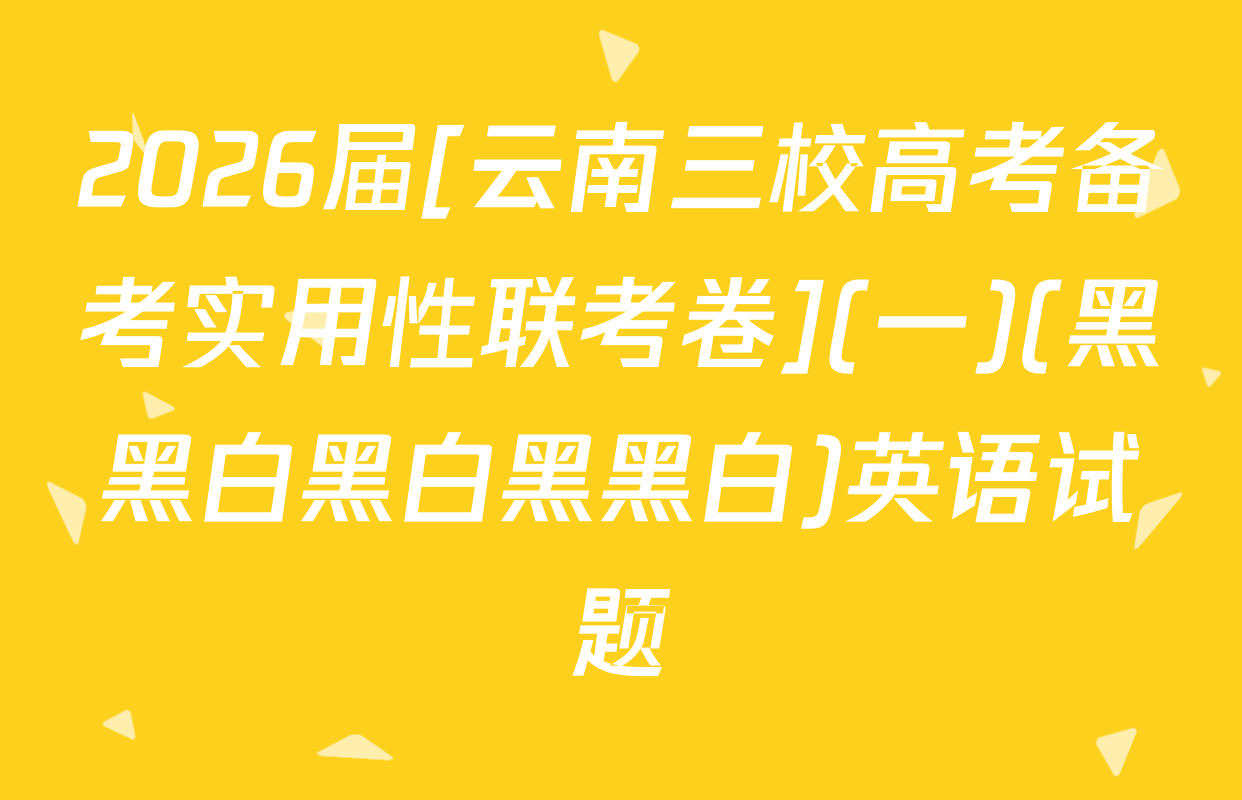 2026届[云南三校高考备考实用性联考卷](一)(黑黑白黑白黑黑白)英语试题