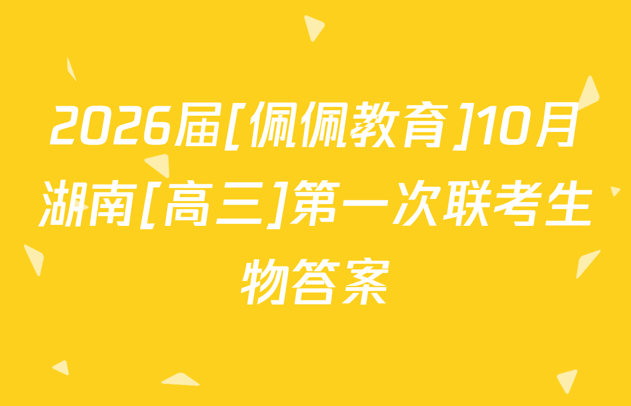 2026届[佩佩教育]10月湖南[高三]第一次联考生物答案