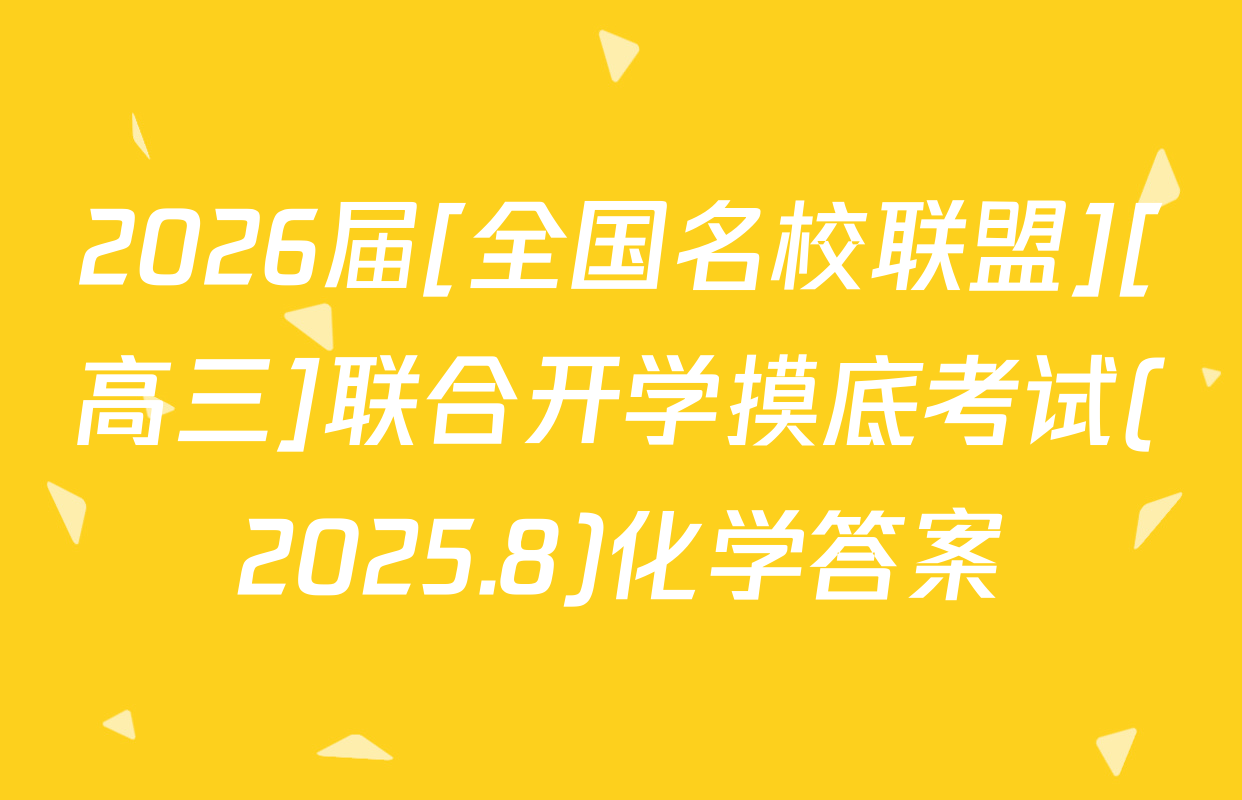2026届[全国名校联盟][高三]联合开学摸底考试(2025.8)化学答案