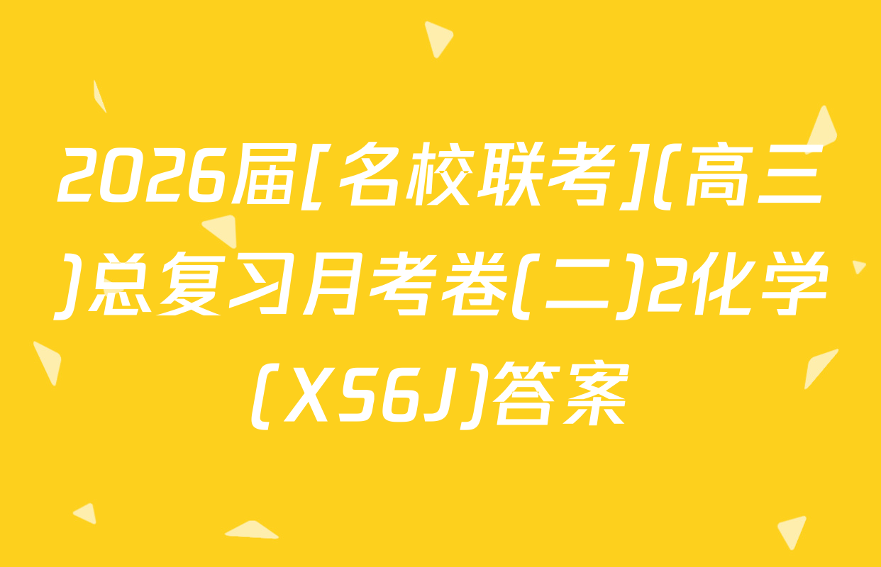 2026届[名校联考](高三)总复习月考卷(二)2化学(XS6J)答案