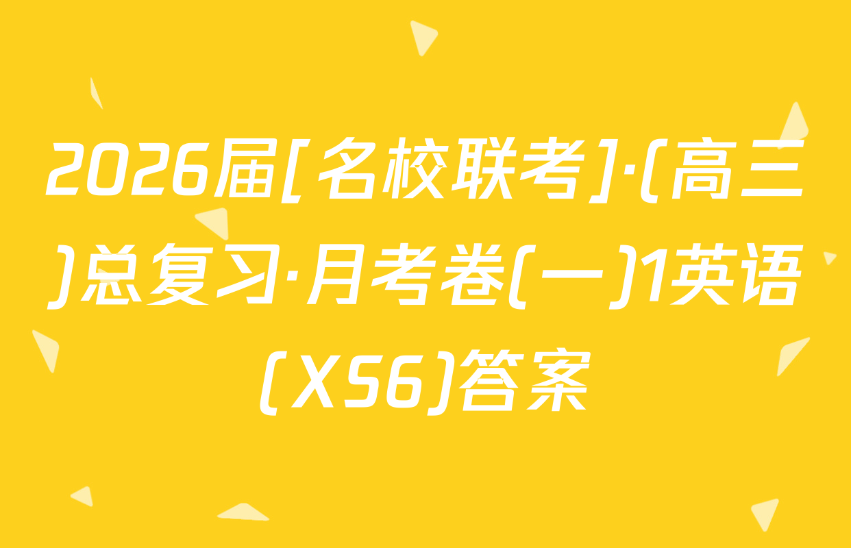 2026届[名校联考]·(高三)总复习·月考卷(一)1英语(XS6)答案