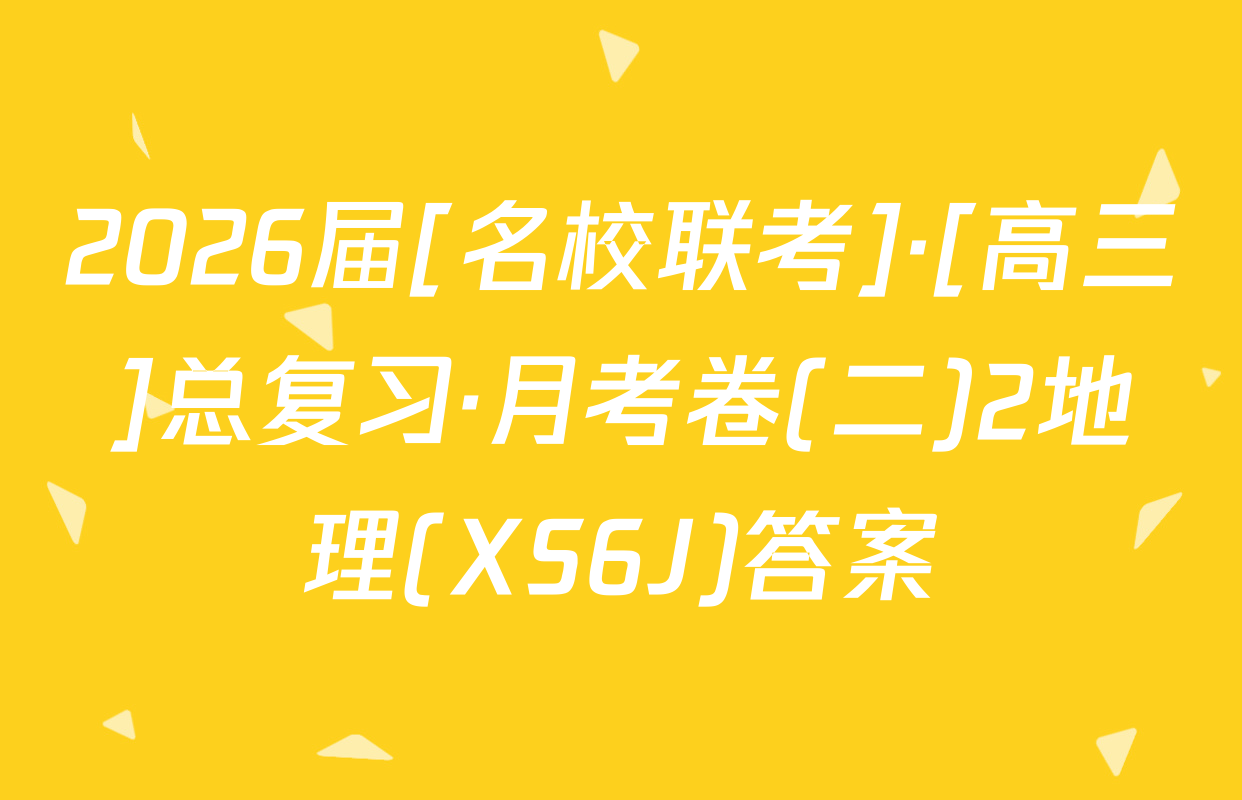 2026届[名校联考]·[高三]总复习·月考卷(二)2地理(XS6J)答案