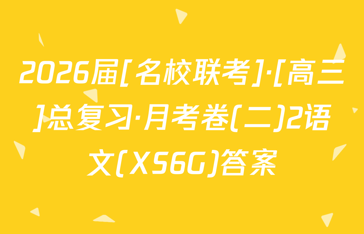 2026届[名校联考]·[高三]总复习·月考卷(二)2语文(XS6G)答案