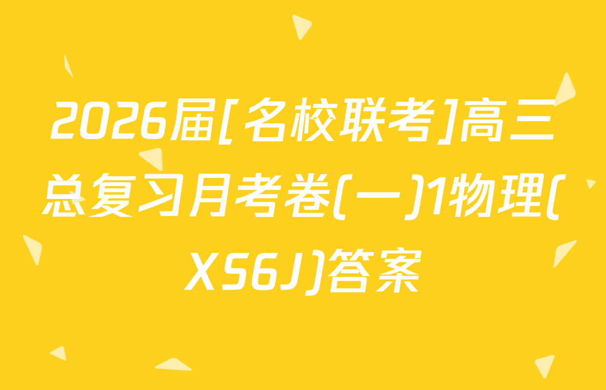 2026届[名校联考]高三总复习月考卷(一)1物理(XS6J)答案
