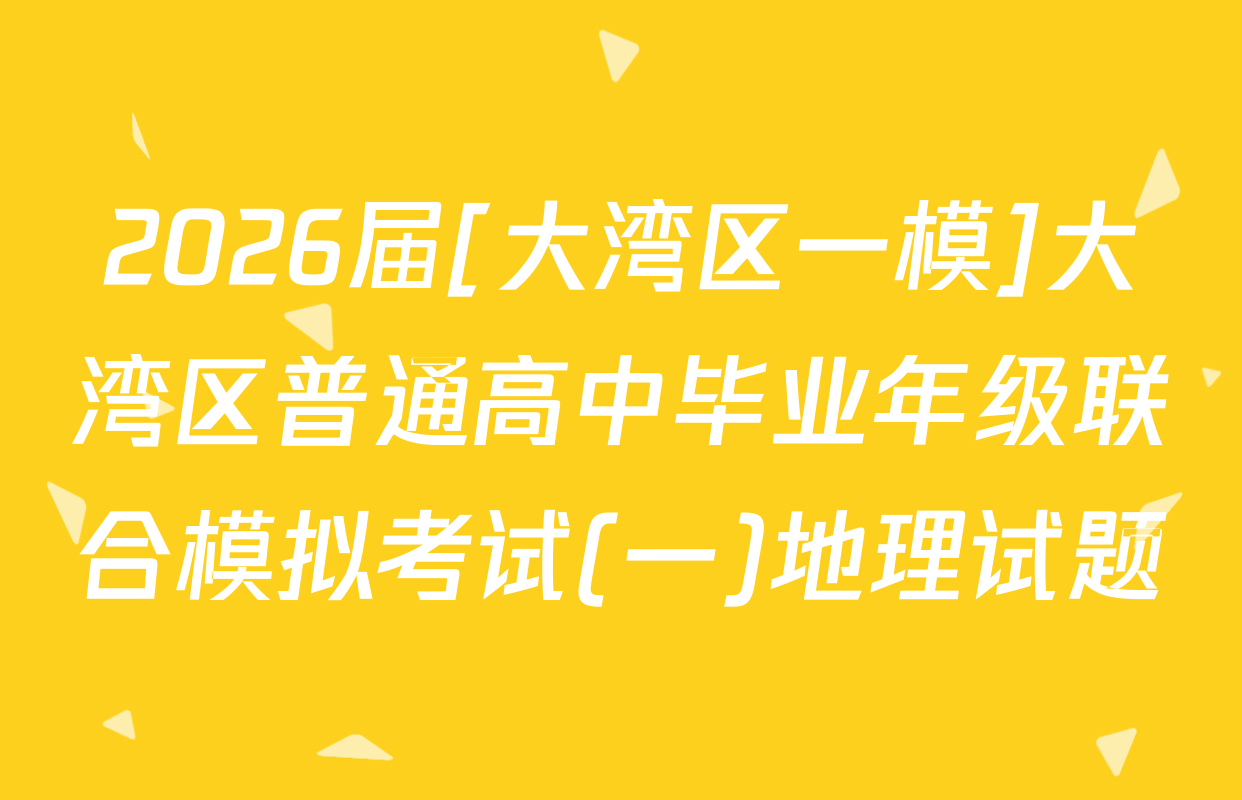 2026届[大湾区一模]大湾区普通高中毕业年级联合模拟考试(一)地理试题
