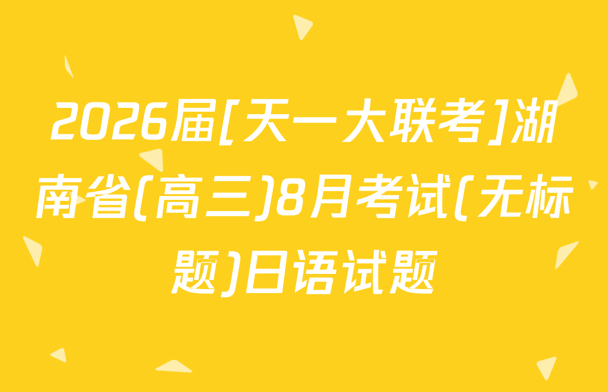 2026届[天一大联考]湖南省(高三)8月考试(无标题)日语试题