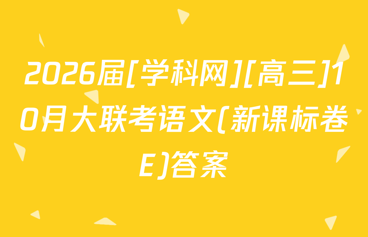 2026届[学科网][高三]10月大联考语文(新课标卷E)答案