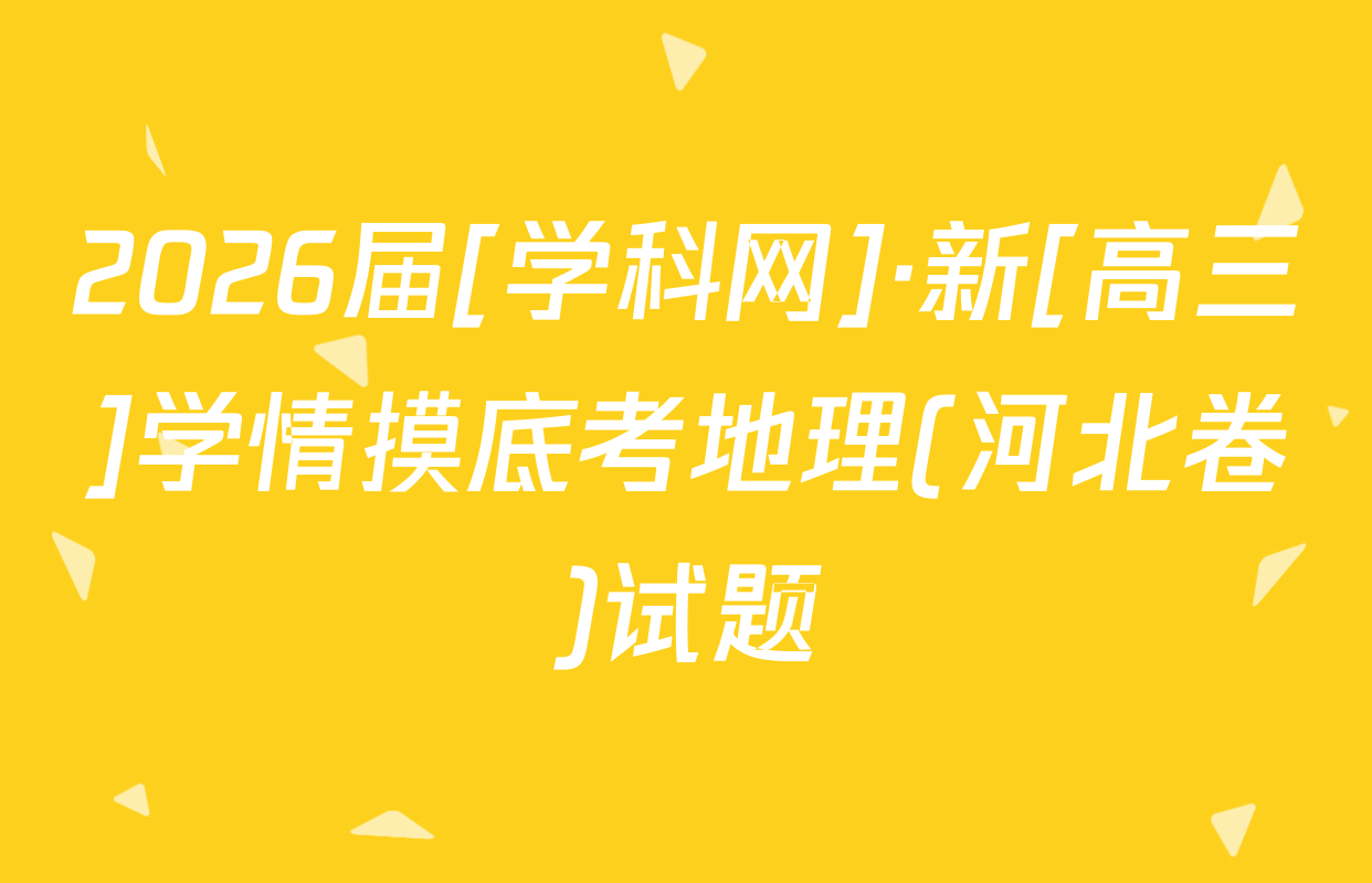 2026届[学科网]·新[高三]学情摸底考地理(河北卷)试题