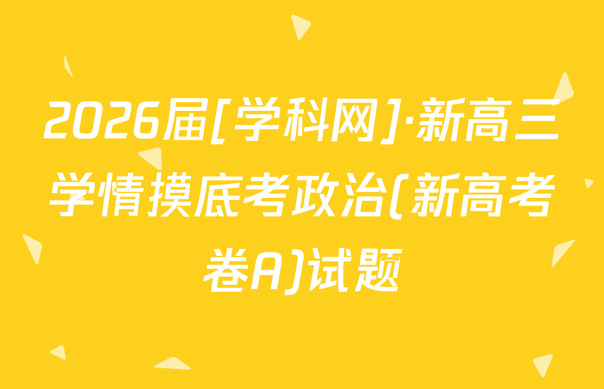 2026届[学科网]·新高三学情摸底考政治(新高考卷A)试题