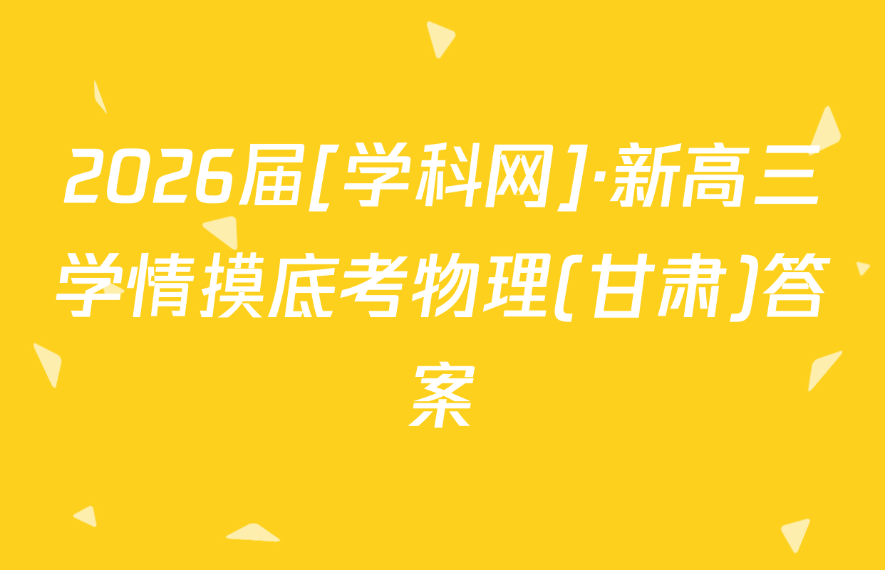 2026届[学科网]·新高三学情摸底考物理(甘肃)答案