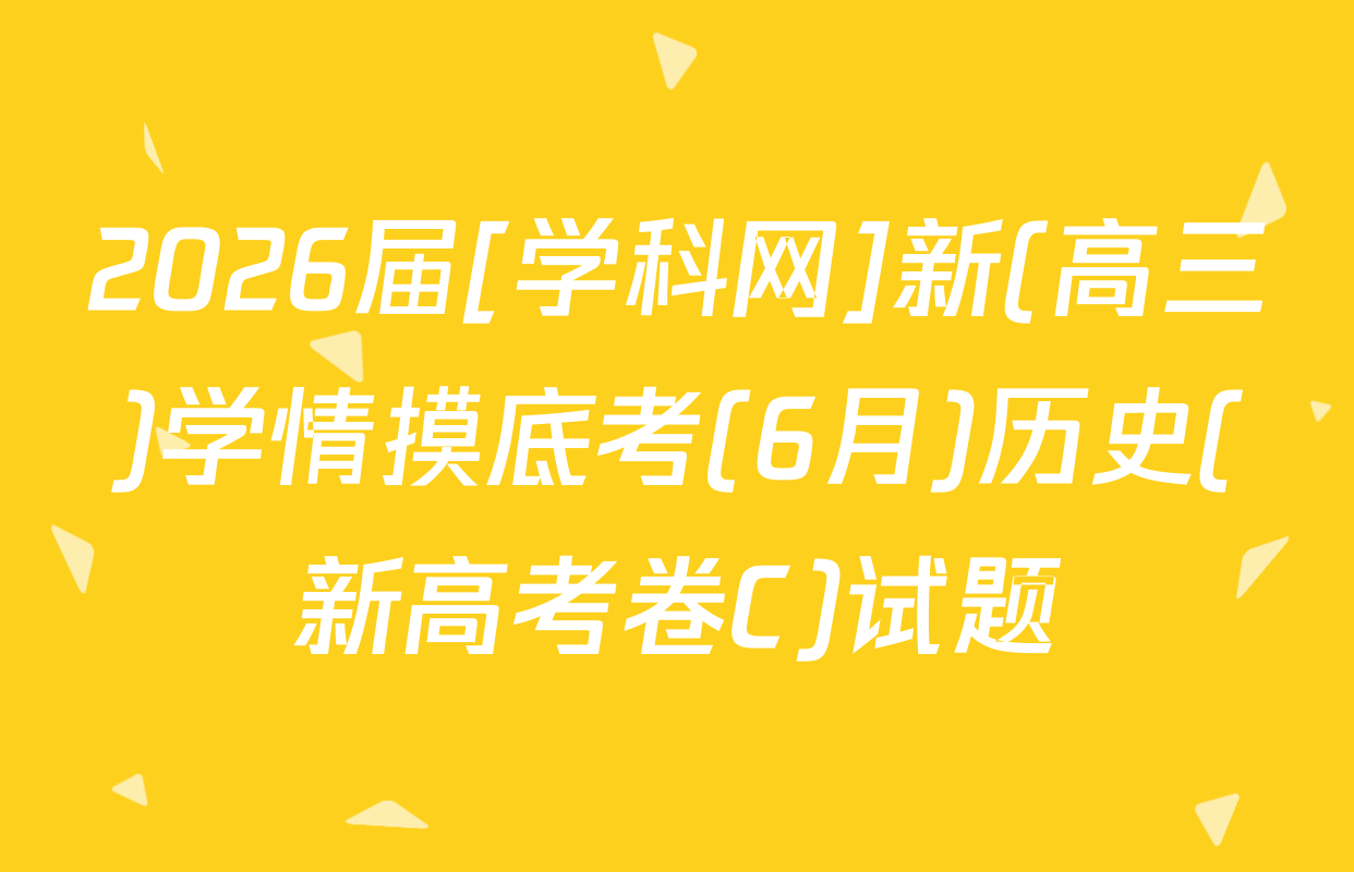 2026届[学科网]新(高三)学情摸底考(6月)历史(新高考卷C)试题