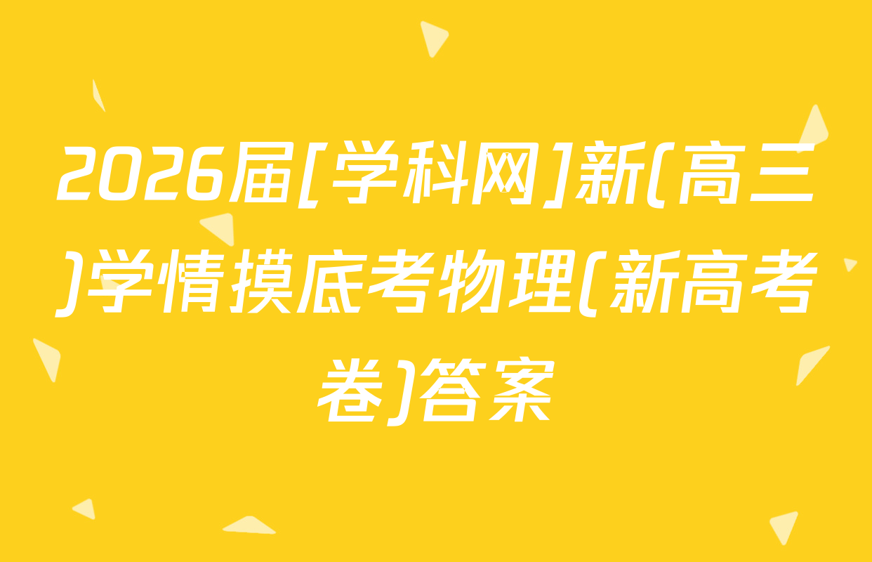 2026届[学科网]新(高三)学情摸底考物理(新高考卷)答案