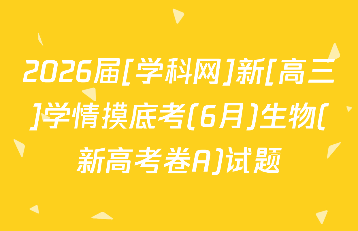 2026届[学科网]新[高三]学情摸底考(6月)生物(新高考卷A)试题