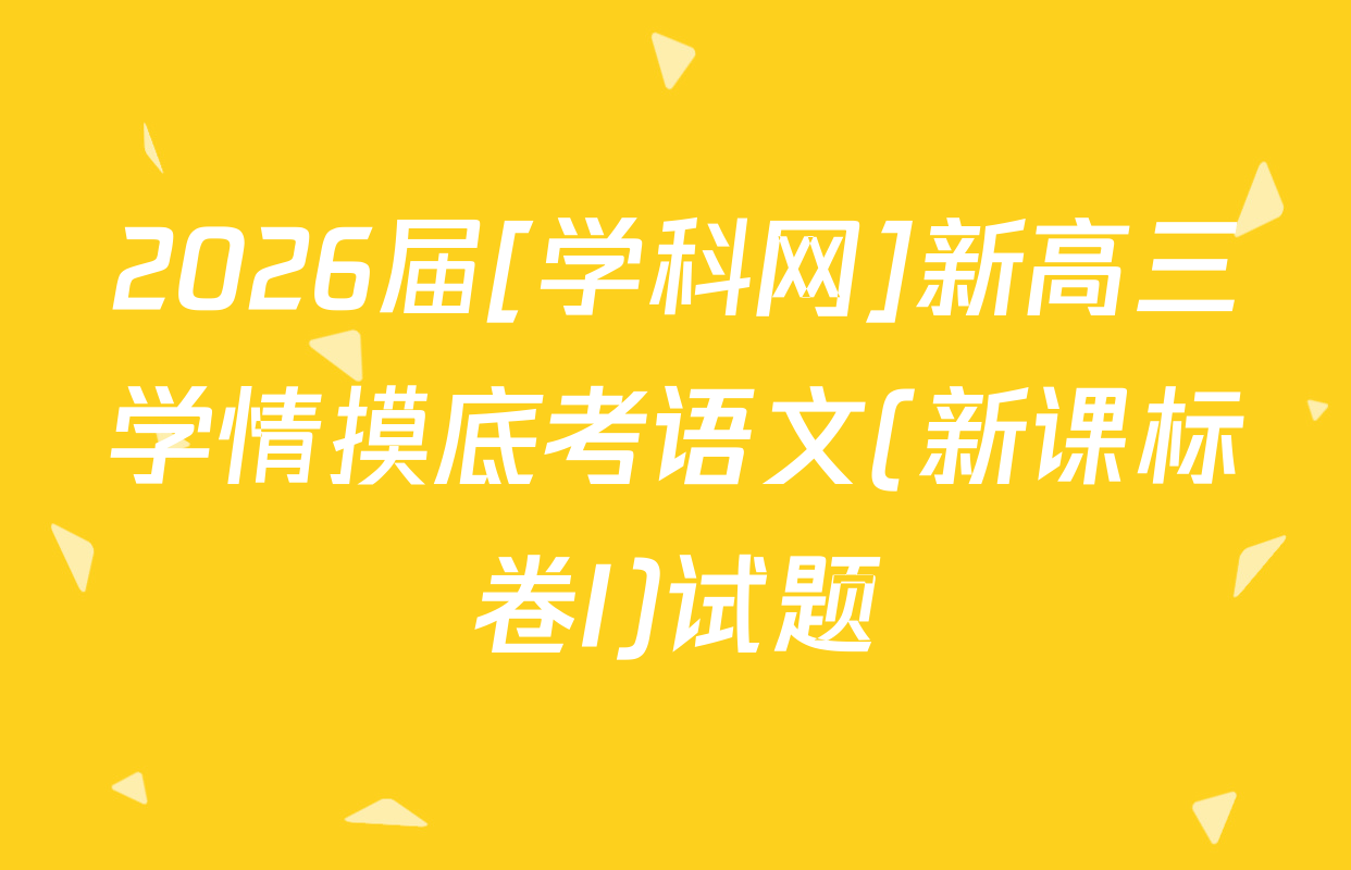 2026届[学科网]新高三学情摸底考语文(新课标卷I)试题