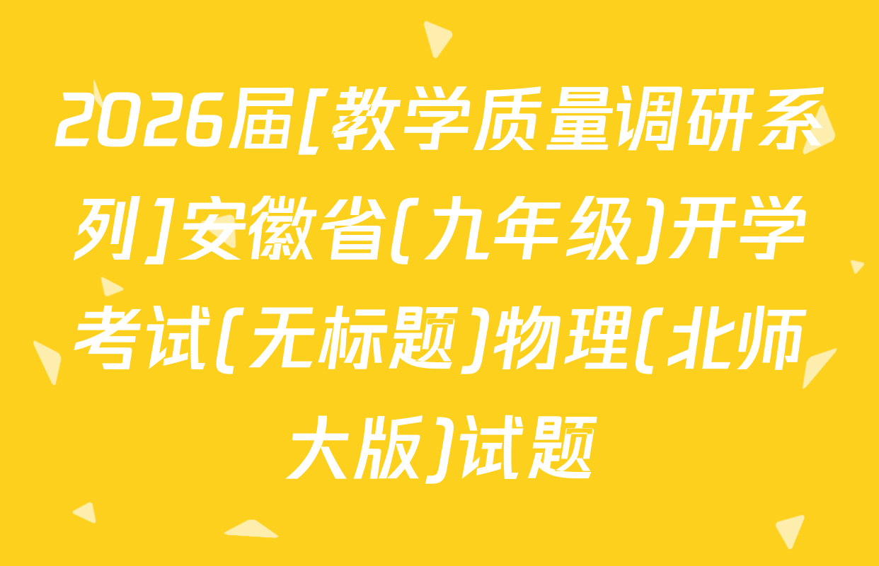 2026届[教学质量调研系列]安徽省(九年级)开学考试(无标题)物理(北师大版)试题
