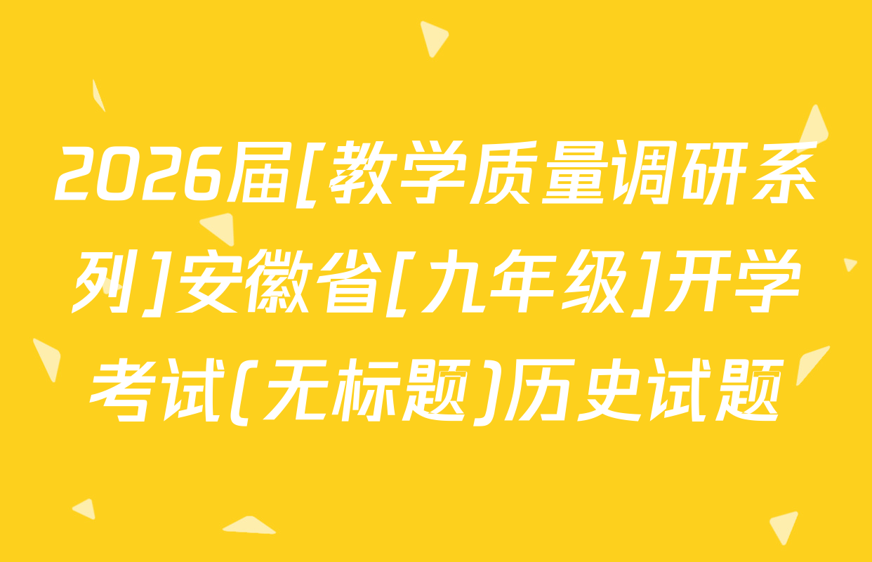2026届[教学质量调研系列]安徽省[九年级]开学考试(无标题)历史试题