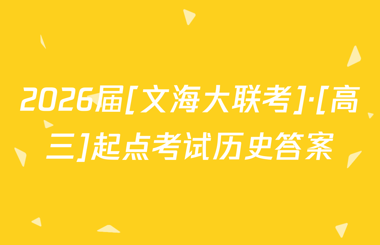 2026届[文海大联考]·[高三]起点考试历史答案