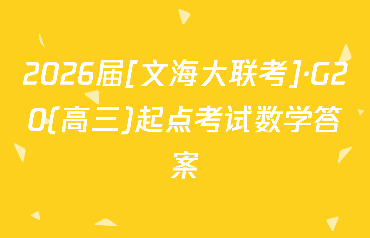 2026届[文海大联考]·G20(高三)起点考试数学答案