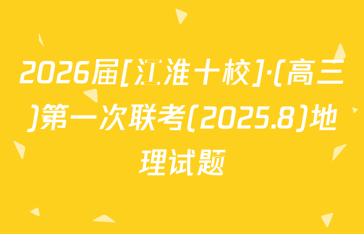 2026届[江淮十校]·(高三)第一次联考(2025.8)地理试题