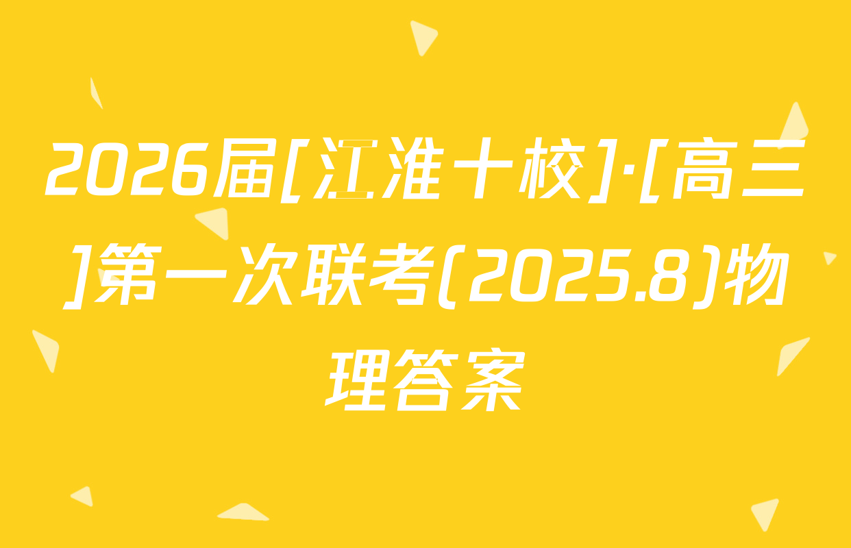2026届[江淮十校]·[高三]第一次联考(2025.8)物理答案