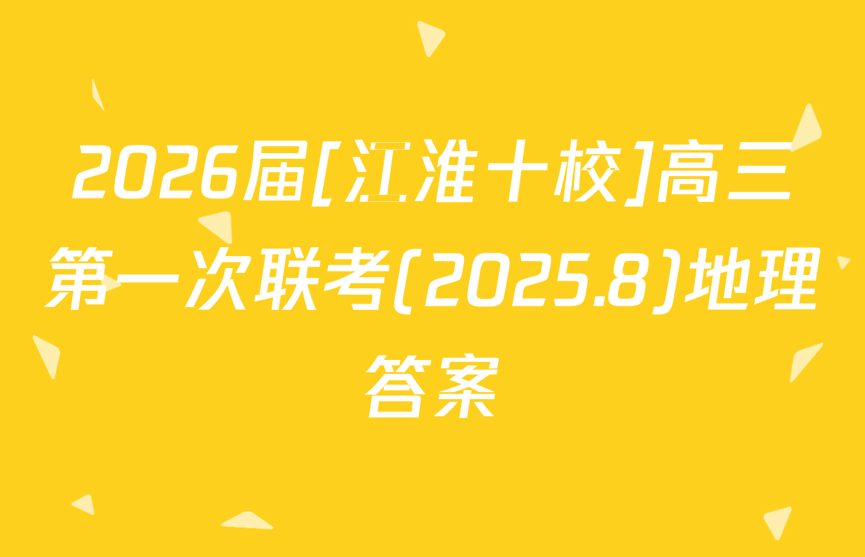 2026届[江淮十校]高三第一次联考(2025.8)地理答案