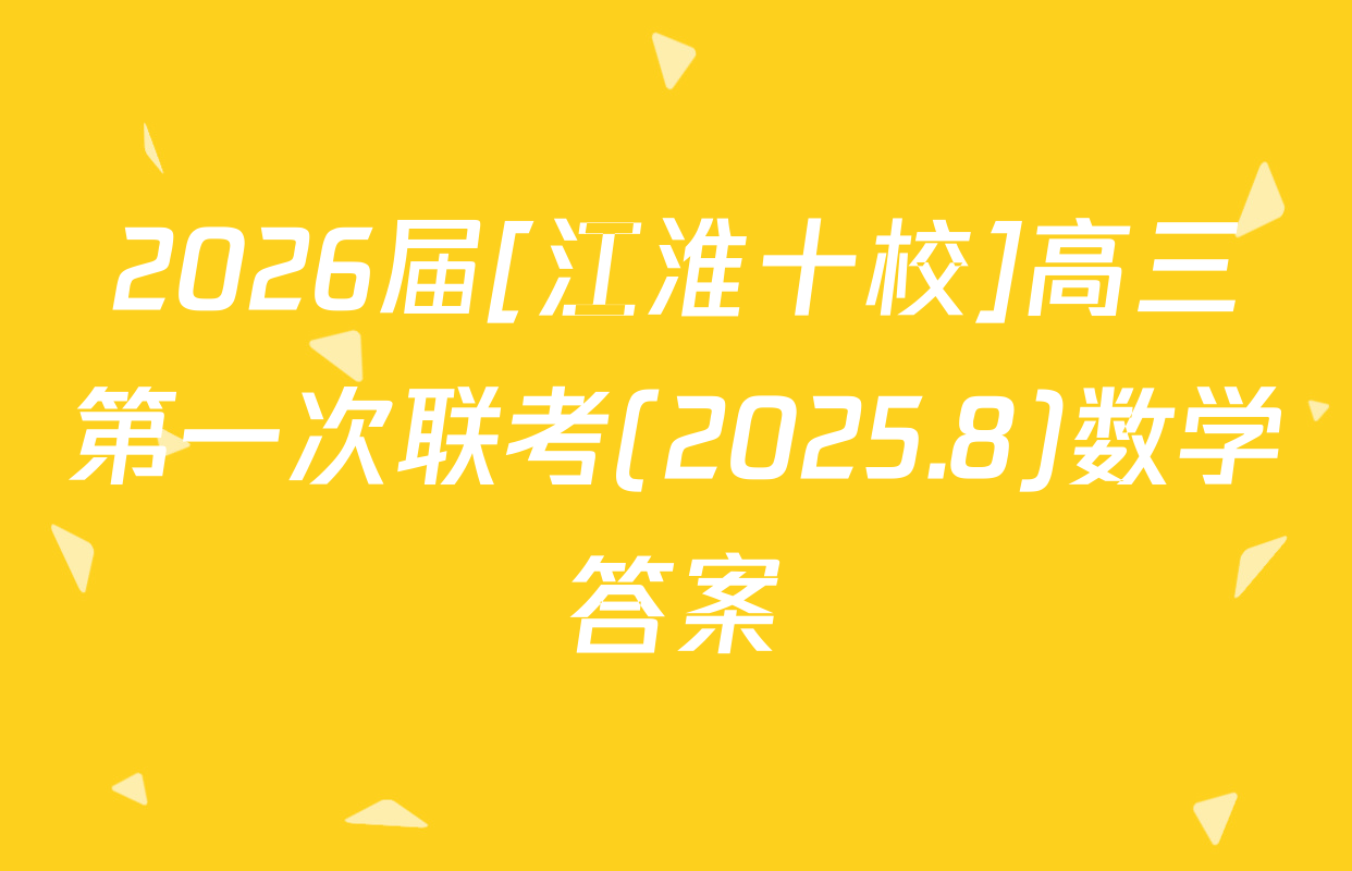 2026届[江淮十校]高三第一次联考(2025.8)数学答案