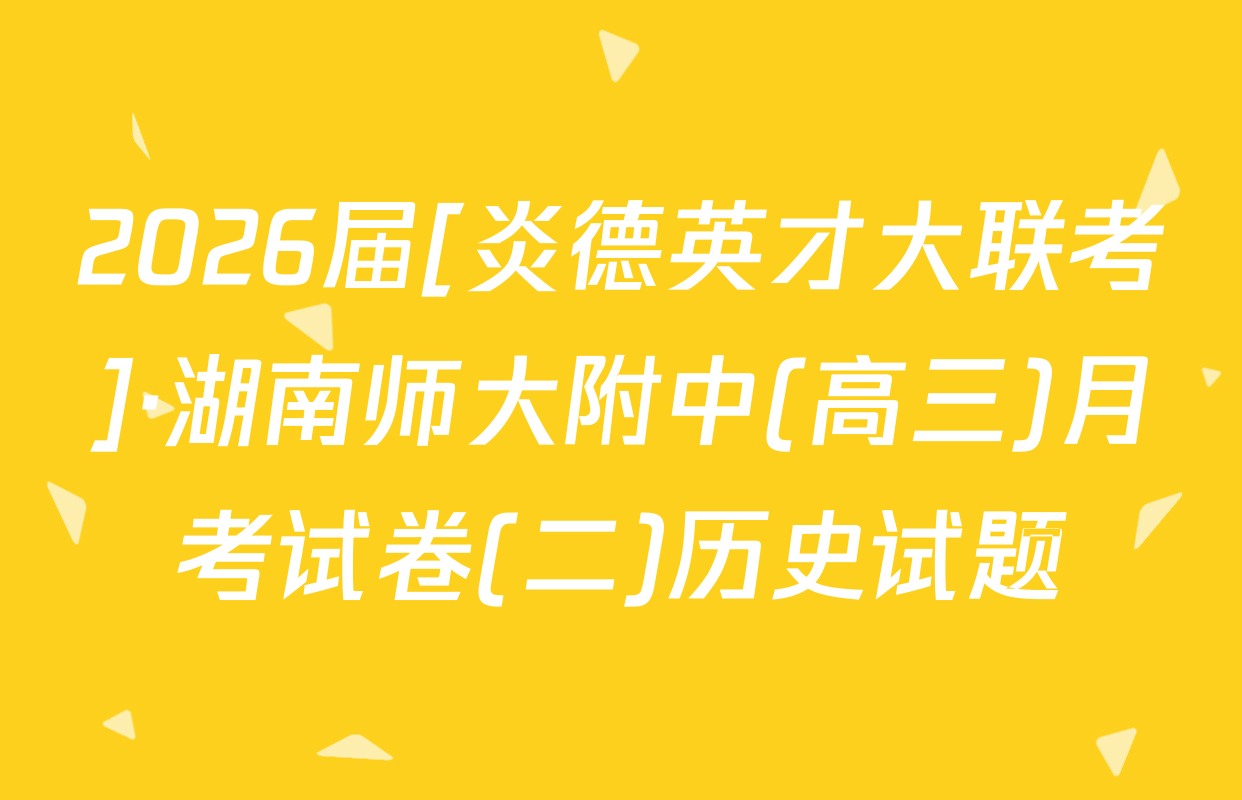 2026届[炎德英才大联考]·湖南师大附中(高三)月考试卷(二)历史试题
