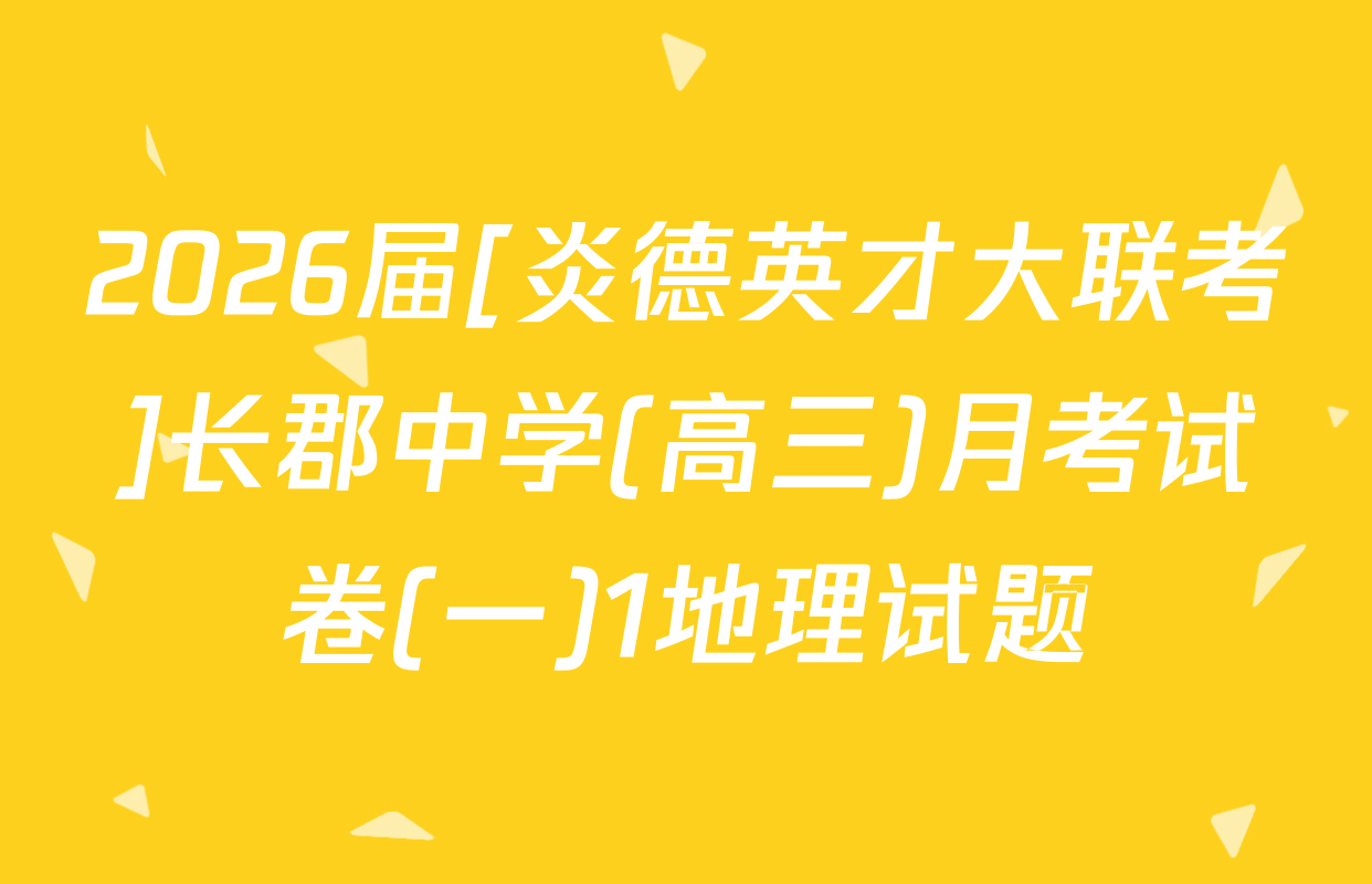2026届[炎德英才大联考]长郡中学(高三)月考试卷(一)1地理试题