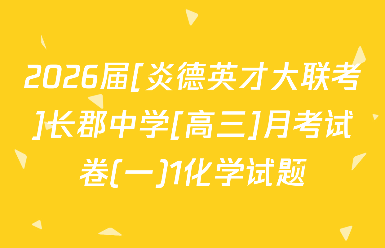2026届[炎德英才大联考]长郡中学[高三]月考试卷(一)1化学试题