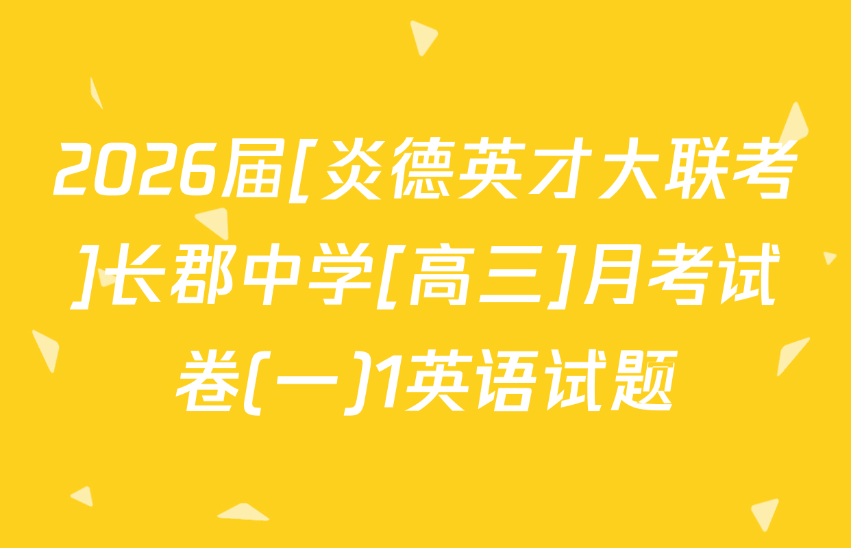 2026届[炎德英才大联考]长郡中学[高三]月考试卷(一)1英语试题