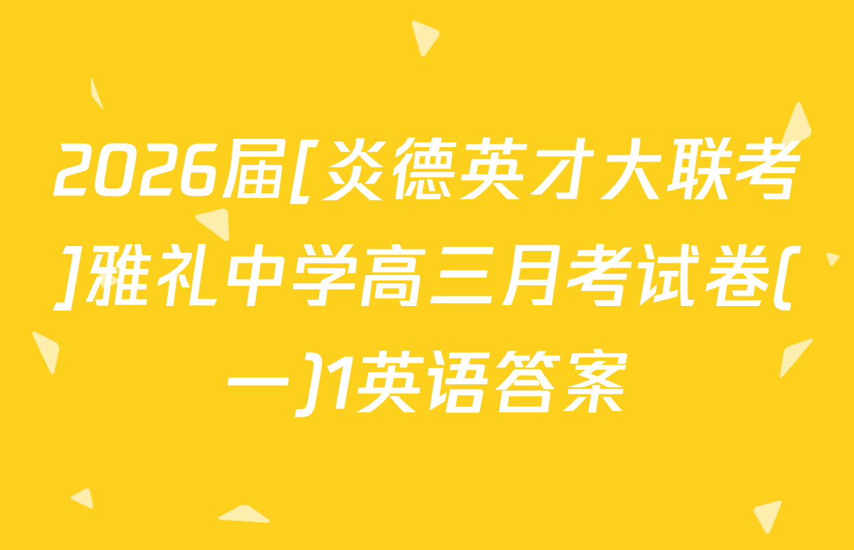 2026届[炎德英才大联考]雅礼中学高三月考试卷(一)1英语答案