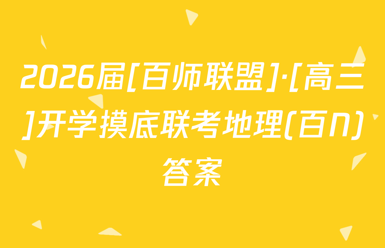 2026届[百师联盟]·[高三]开学摸底联考地理(百N)答案