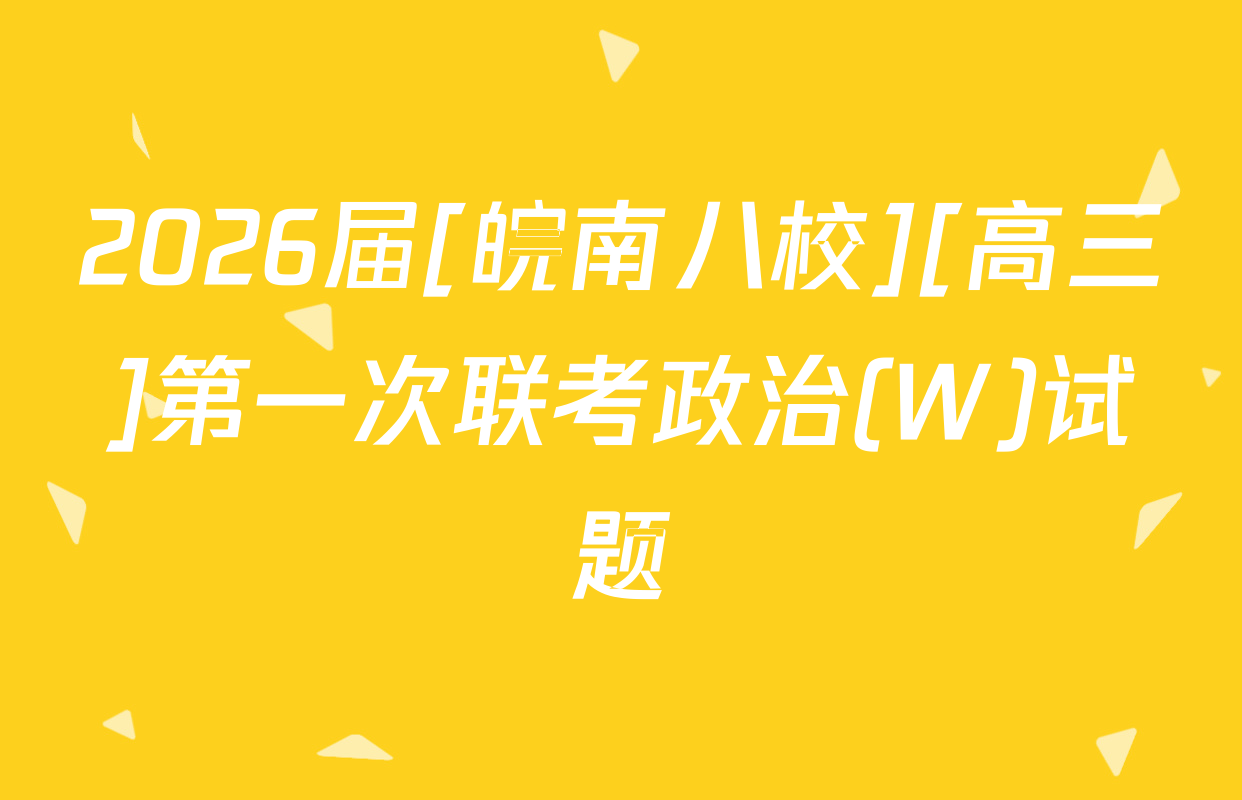 2026届[皖南八校][高三]第一次联考政治(W)试题