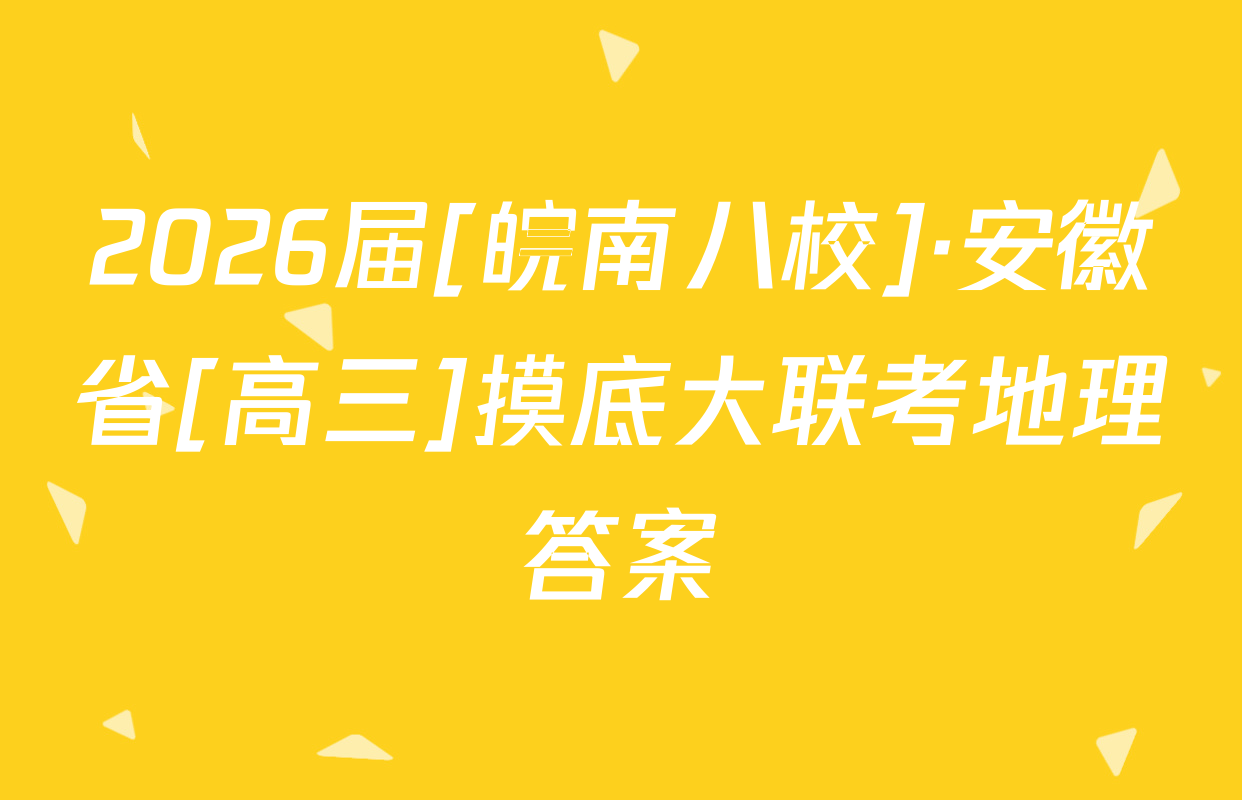 2026届[皖南八校]·安徽省[高三]摸底大联考地理答案