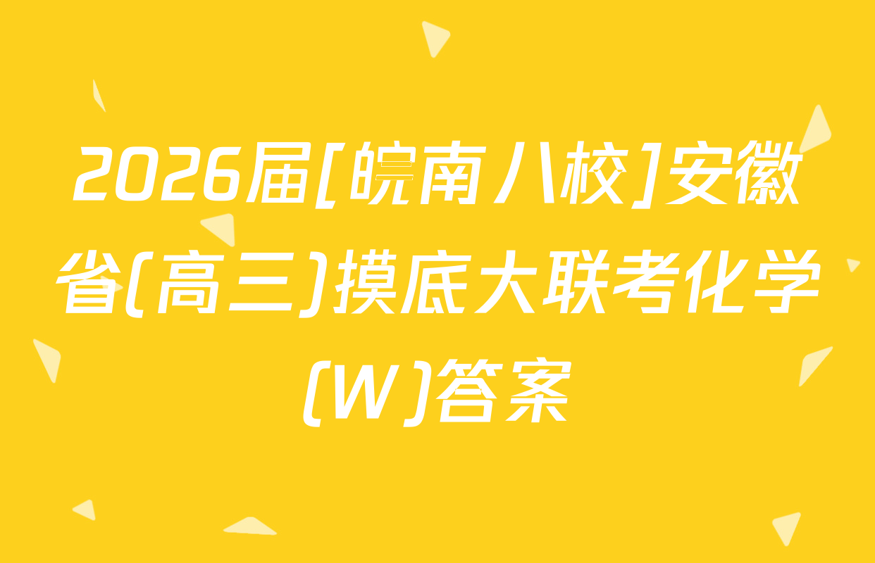 2026届[皖南八校]安徽省(高三)摸底大联考化学(W)答案