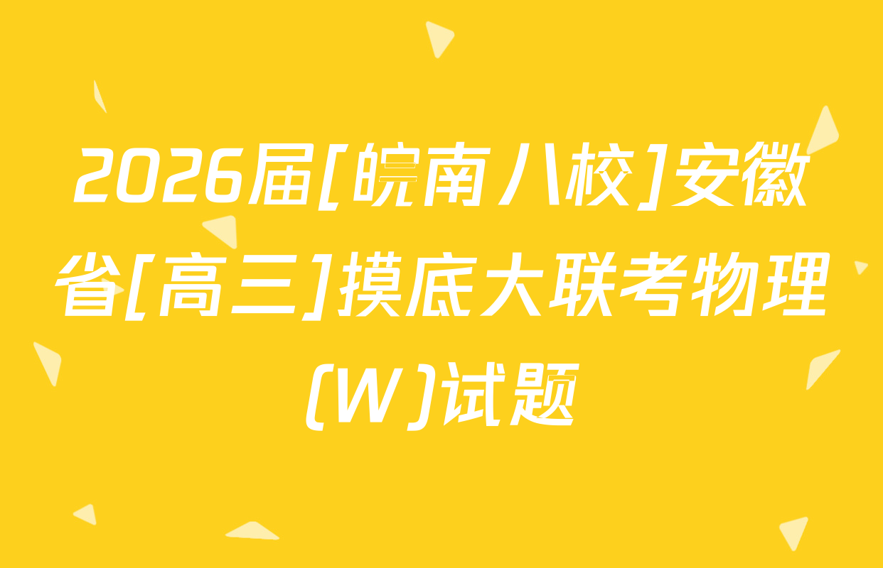 2026届[皖南八校]安徽省[高三]摸底大联考物理(W)试题