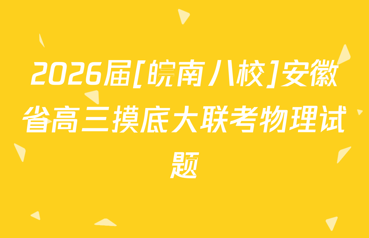 2026届[皖南八校]安徽省高三摸底大联考物理试题