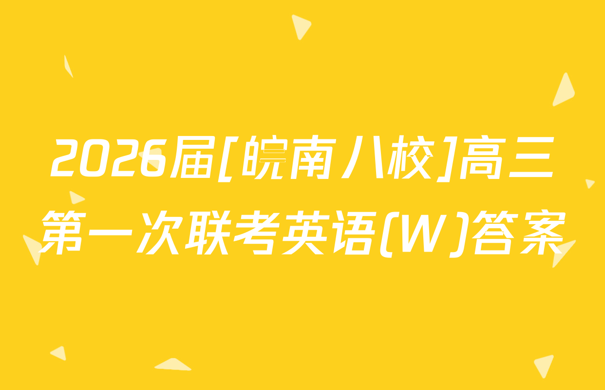 2026届[皖南八校]高三第一次联考英语(W)答案