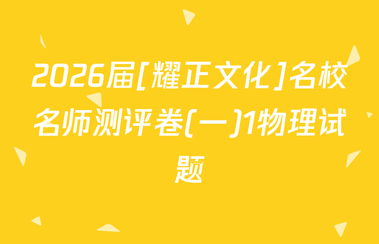 2026届[耀正文化]名校名师测评卷(一)1物理试题