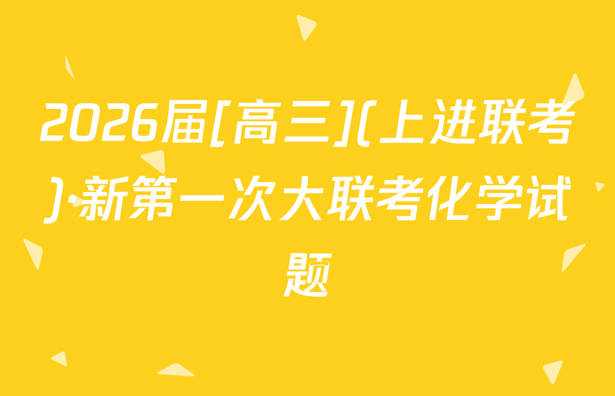 2026届[高三](上进联考)·新第一次大联考化学试题