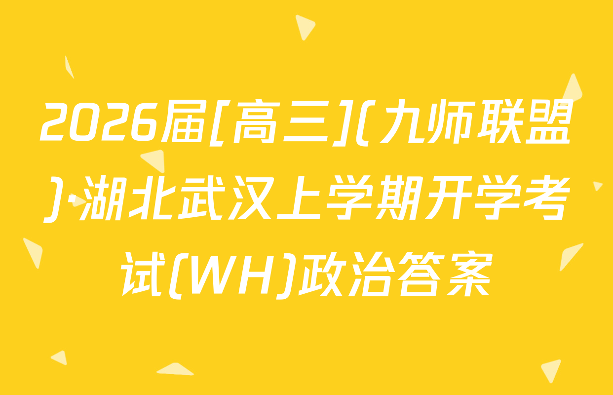 2026届[高三](九师联盟)·湖北武汉上学期开学考试(WH)政治答案
