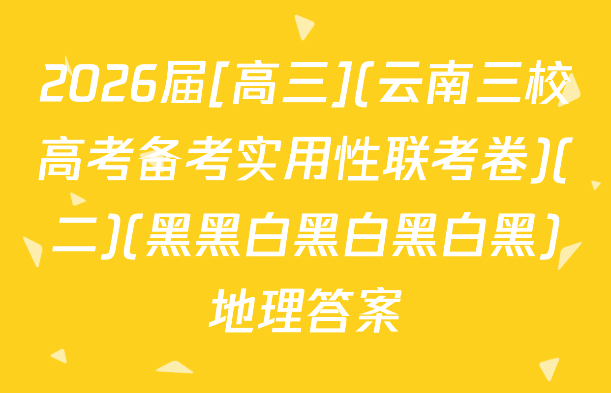 2026届[高三](云南三校高考备考实用性联考卷)(二)(黑黑白黑白黑白黑)地理答案