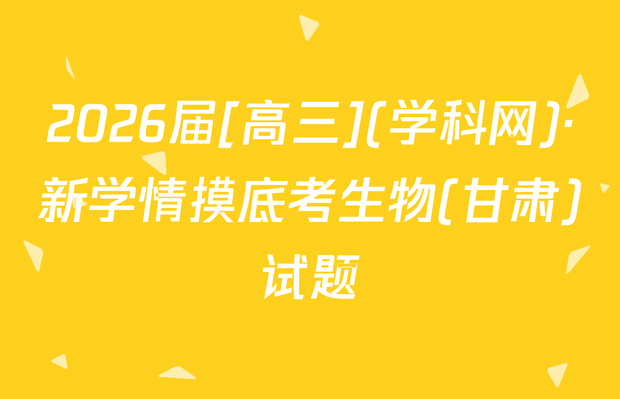 2026届[高三](学科网)·新学情摸底考生物(甘肃)试题