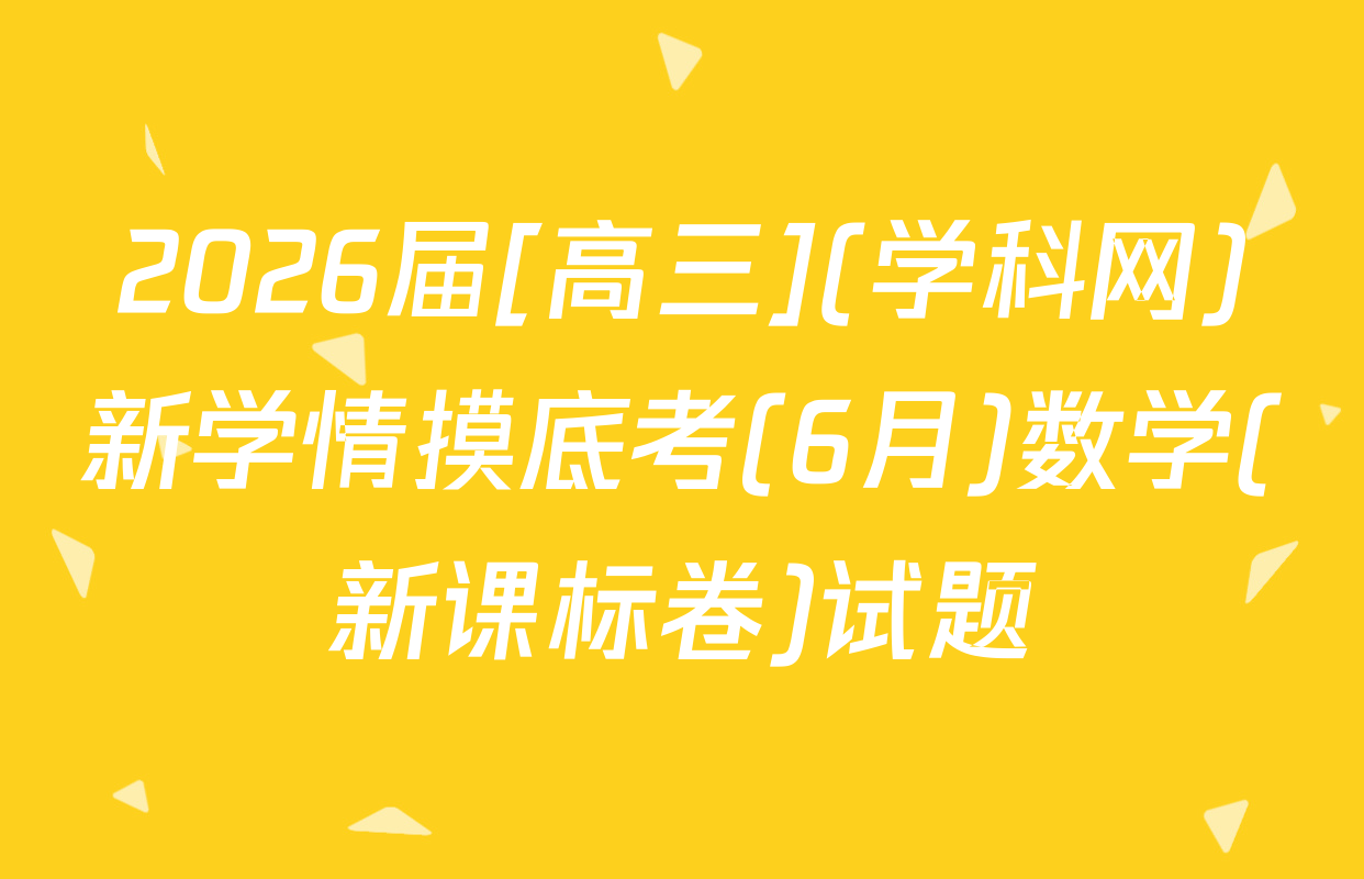 2026届[高三](学科网)新学情摸底考(6月)数学(新课标卷)试题