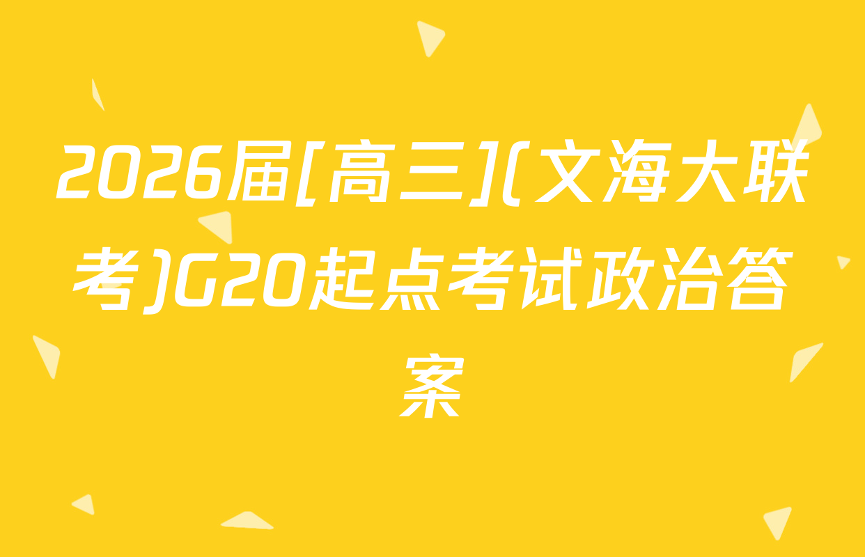 2026届[高三](文海大联考)G20起点考试政治答案